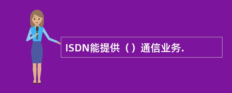 ISDN能提供（）通信业务.