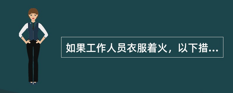 如果工作人员衣服着火，以下措施正确的是：（）