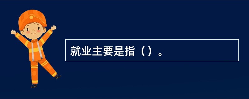 就业主要是指（）。