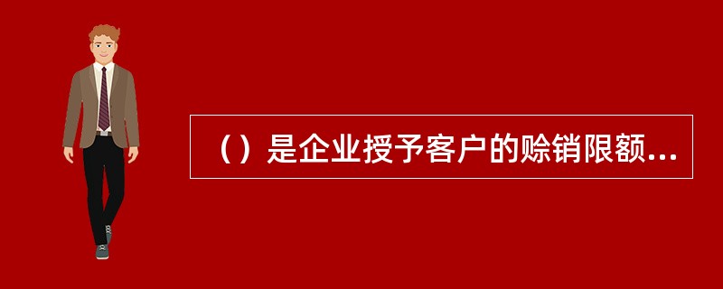 （）是企业授予客户的赊销限额，反映企业的资金能力和对客户所承担的机会成本及风险的