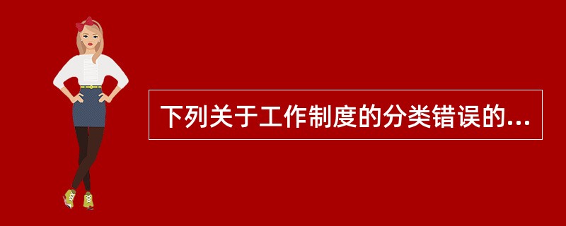 下列关于工作制度的分类错误的是（）。