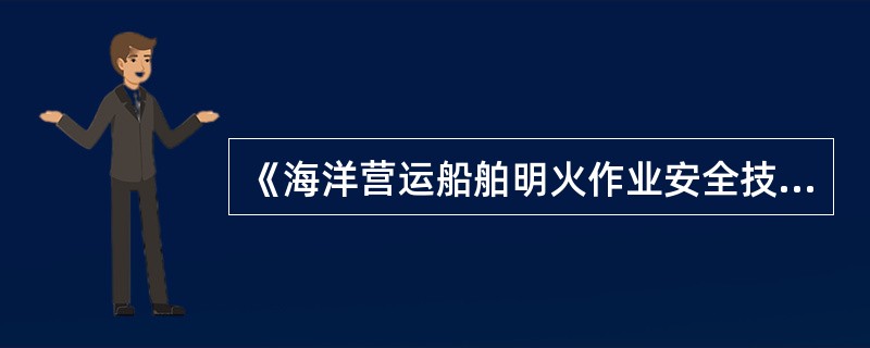 《海洋营运船舶明火作业安全技术要求》规定，为确保安全进行明火作业应符合哪些技术条