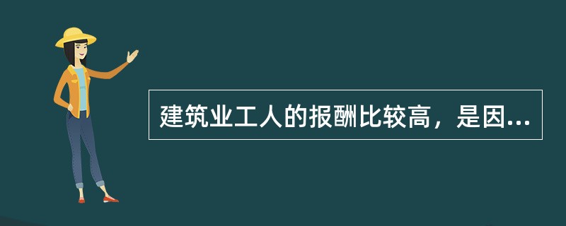 建筑业工人的报酬比较高，是因为在这个行业中()