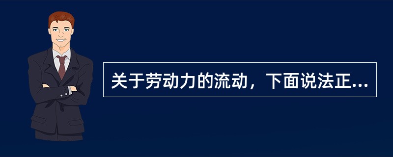 关于劳动力的流动，下面说法正确的是（）。