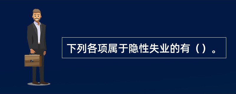 下列各项属于隐性失业的有（）。