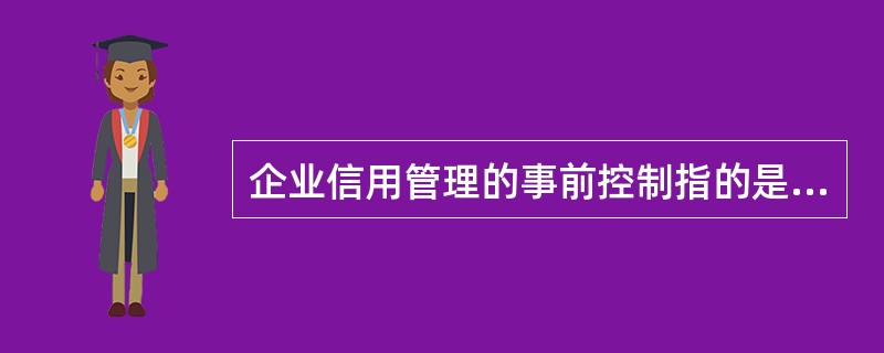 企业信用管理的事前控制指的是（）。