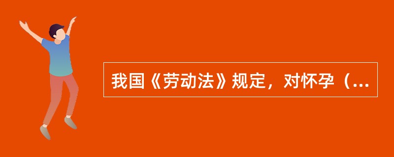 我国《劳动法》规定，对怀孕（）以上的女职工，用人单位不得安排其延长工作时间和夜班