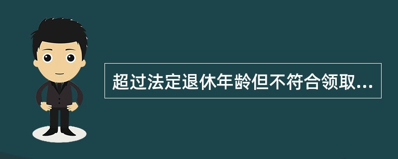 超过法定退休年龄但不符合领取养老金条件的人员，就业岗位补贴和社会保险费补贴最多可