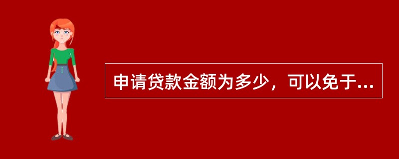 申请贷款金额为多少，可以免于个人担保？（）