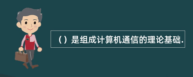 （）是组成计算机通信的理论基础.