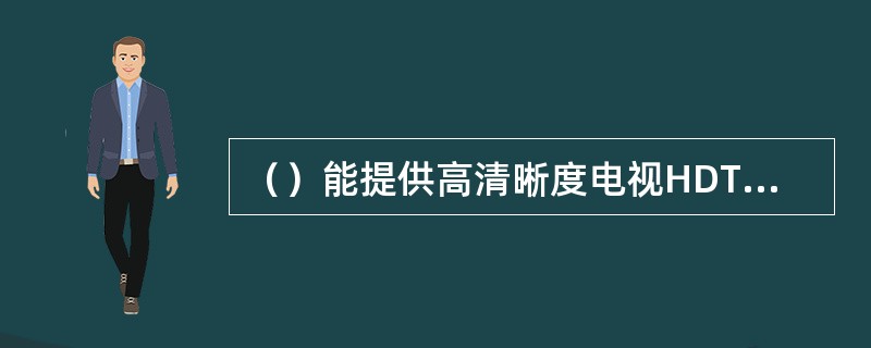 （）能提供高清晰度电视HDTV业务.