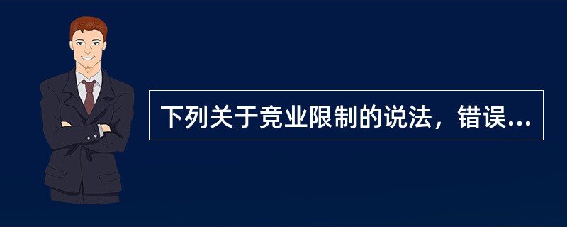 下列关于竞业限制的说法，错误的是（）。