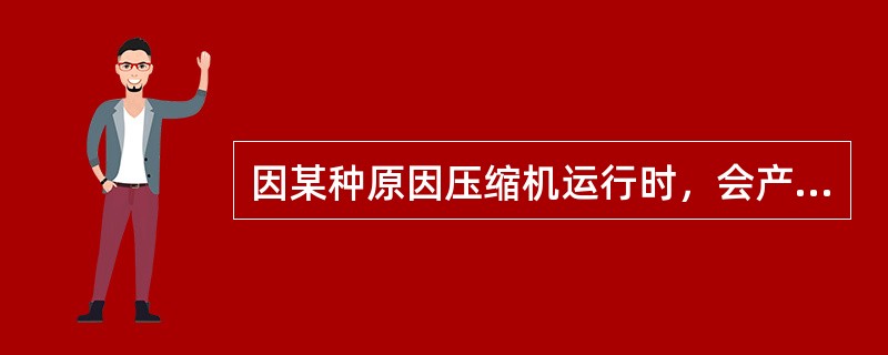 因某种原因压缩机运行时，会产生喘振，这种压缩机是（）。