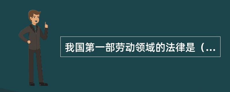 我国第一部劳动领域的法律是（）。