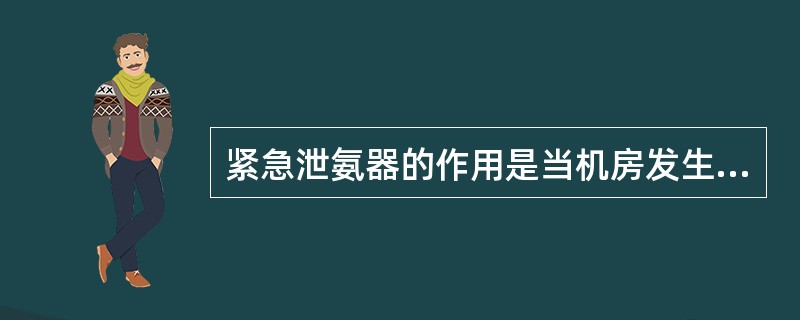 紧急泄氨器的作用是当机房发生火灾，而又不能自救时，通过紧急泄氨器将制冷系统中的氨