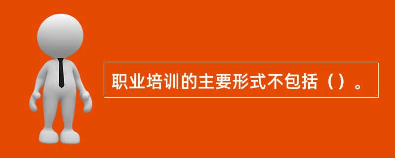 职业培训的主要形式不包括（）。