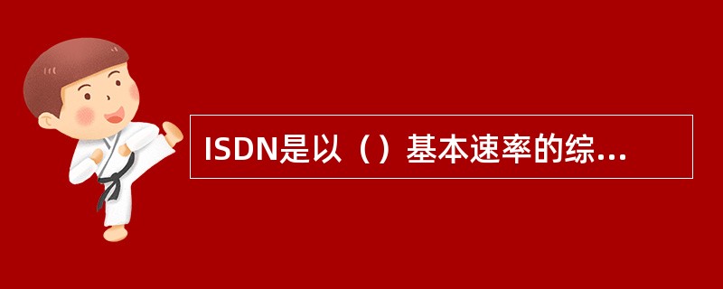 ISDN是以（）基本速率的综合业务数字网