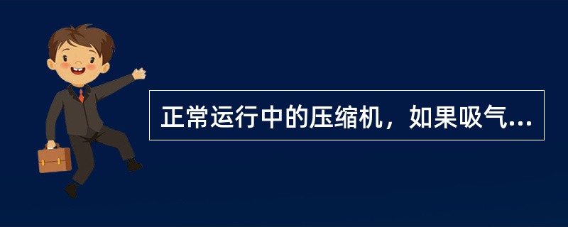 正常运行中的压缩机，如果吸气温度下降很快，吸气阀会有严重的结霜现象，这是压缩机（