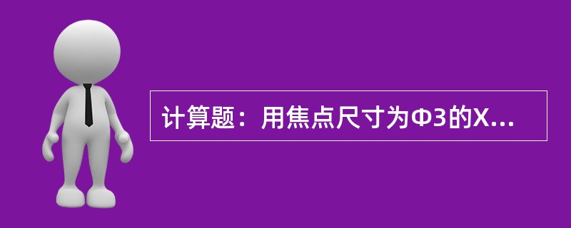 计算题：用焦点尺寸为Φ3的X射线透照40mm的钢材焊缝，采用600mm的焦距，问