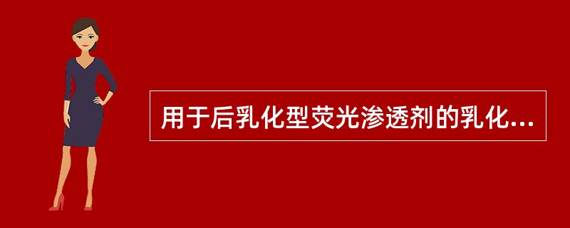 用于后乳化型荧光渗透剂的乳化剂有（）和水基。