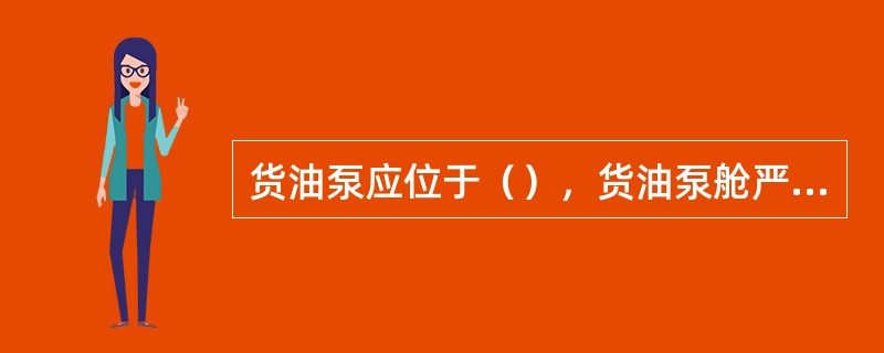 货油泵应位于（），货油泵舱严禁与机舱直接相通。