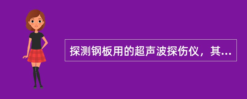 探测钢板用的超声波探伤仪，其频率范围至少应在（）MHz内。