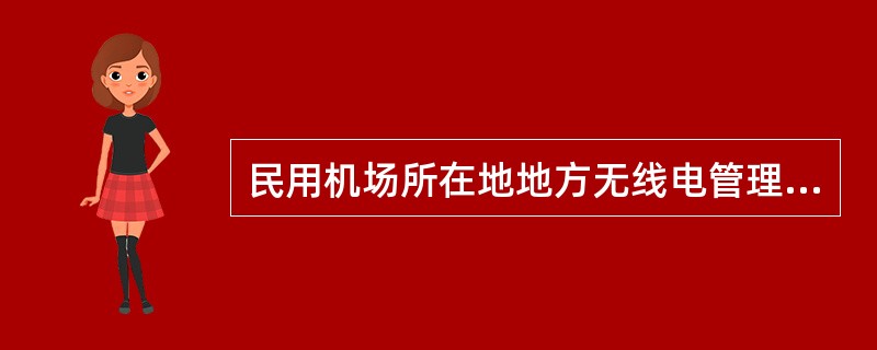 民用机场所在地地方无线电管理机构应当会同地区民用航空管理机构按照国家无线电管理的