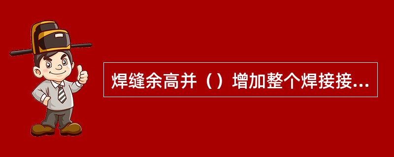 焊缝余高并（）增加整个焊接接头的强度。