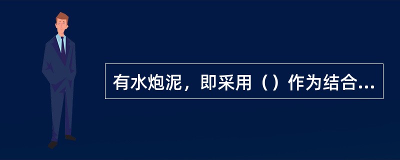 有水炮泥，即采用（）作为结合剂碾制而成的炮泥。