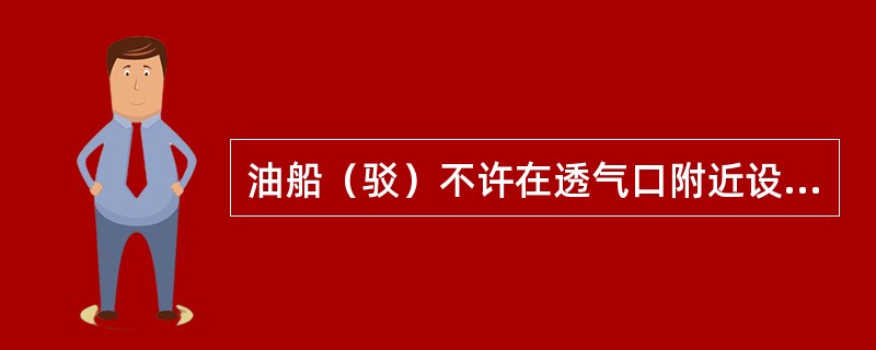 油船（驳）不许在透气口附近设置（）。