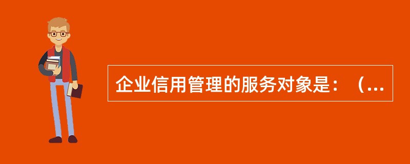 企业信用管理的服务对象是：（）。