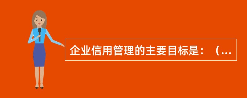 企业信用管理的主要目标是：（）。