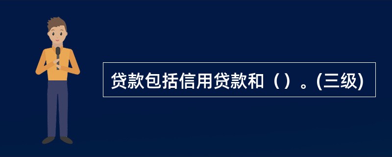 贷款包括信用贷款和（）。(三级)