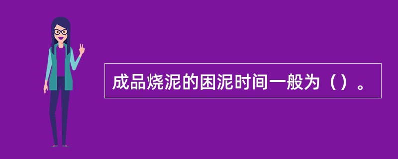 成品烧泥的困泥时间一般为（）。