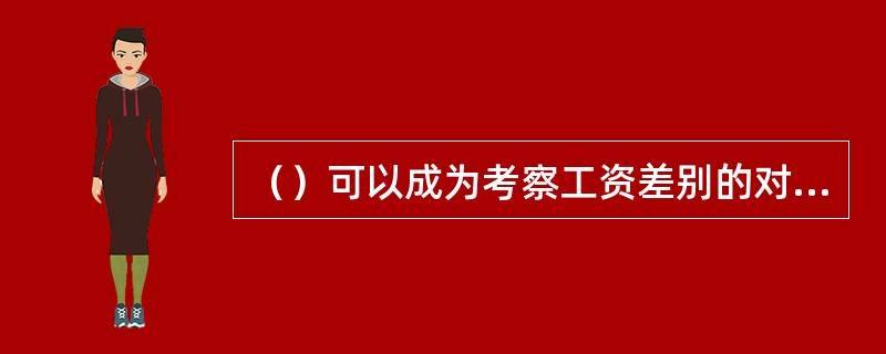 （）可以成为考察工资差别的对象。