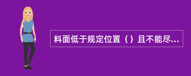 料面低于规定位置（）且不能尽快恢复时称为低料线。