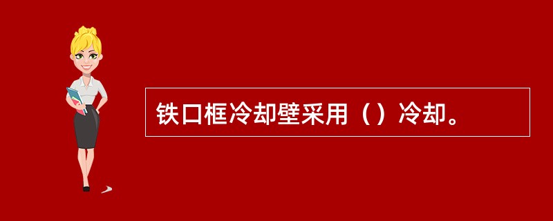 铁口框冷却壁采用（）冷却。