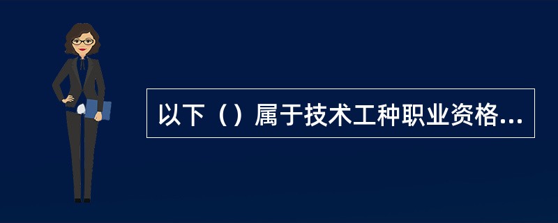 以下（）属于技术工种职业资格证书的范围。