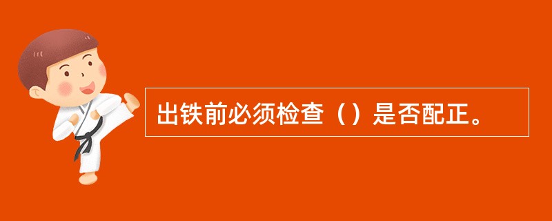 出铁前必须检查（）是否配正。