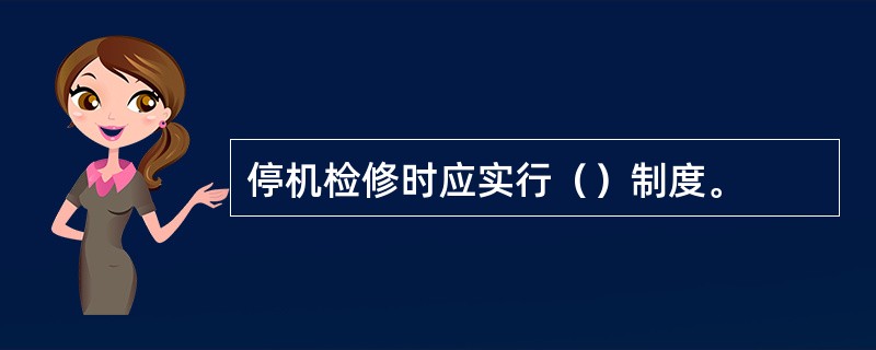 停机检修时应实行（）制度。