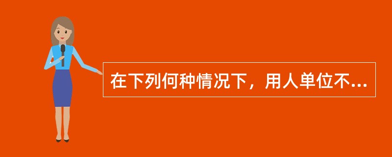 在下列何种情况下，用人单位不得解除劳动合同（）。