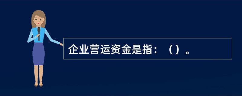 企业营运资金是指：（）。