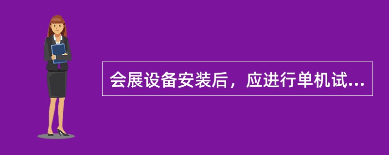 会展设备安装后，应进行单机试车或联动试车，如因设计原因试车达不到要求，则甲方可以