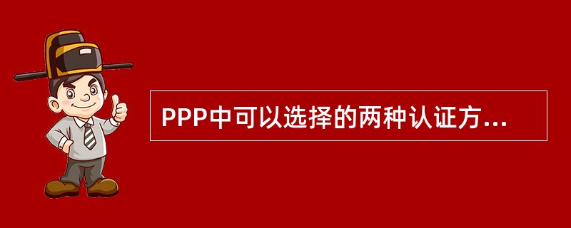 PPP中可以选择的两种认证方式是:()和()。 PPP中可以选择的两种认证方式是:()和()。