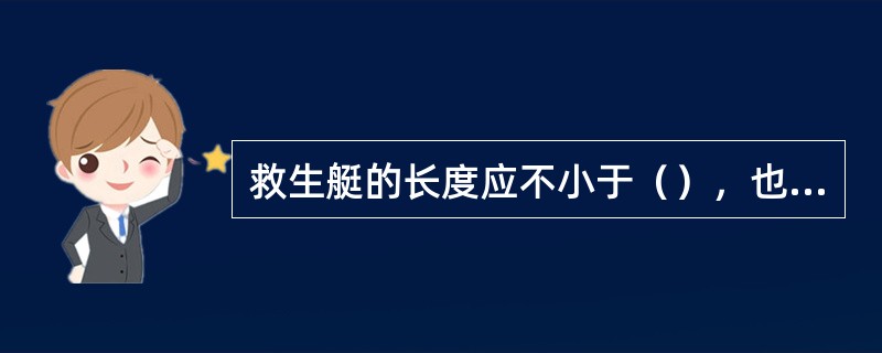 救生艇的长度应不小于（），也不应大于（）。