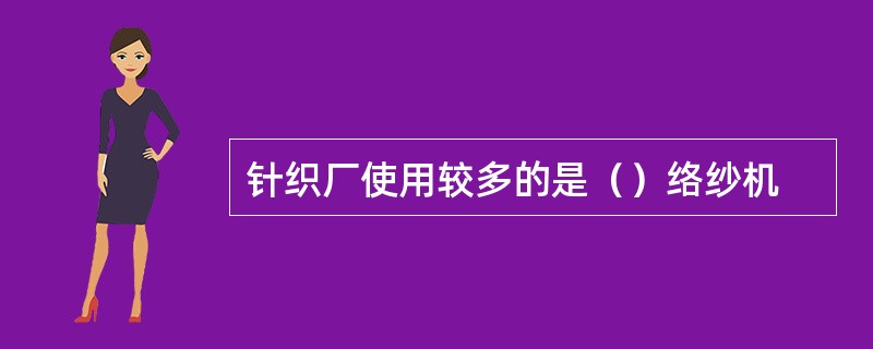 针织厂使用较多的是（）络纱机