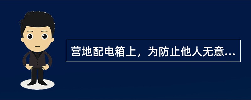 营地配电箱上，为防止他人无意中操作，可采用下列哪种措施（）。