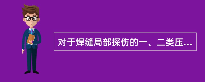 对于焊缝局部探伤的一、二类压力容器（包括液化石油气钢瓶），对接焊缝射线探伤不低于