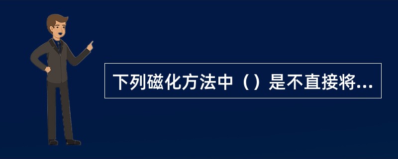 下列磁化方法中（）是不直接将磁化电流通过试件的磁化方法。