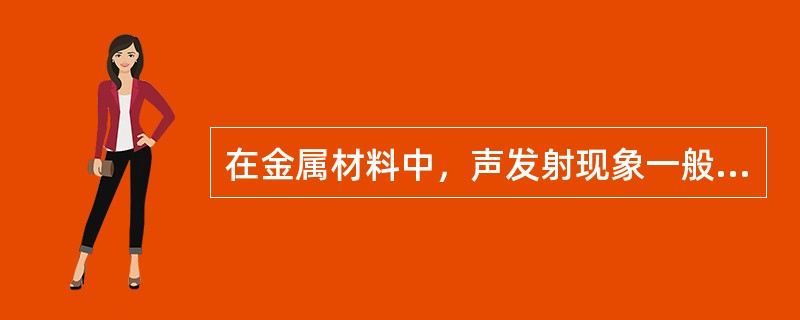 在金属材料中，声发射现象一般来源于（）、（）、（）、（）以及（）。